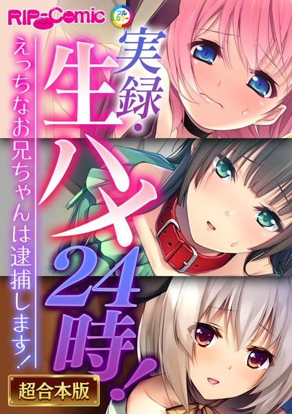 実録・生ハメ24時！ 〜えっちなお兄ちゃんは逮捕します！〜【超合本シリーズ】